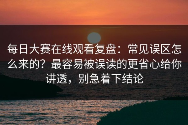 每日大赛在线观看复盘：常见误区怎么来的？最容易被误读的更省心给你讲透，别急着下结论