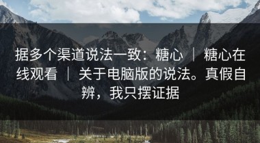 据多个渠道说法一致：糖心 ｜ 糖心在线观看 ｜ 关于电脑版的说法。真假自辨，我只摆证据