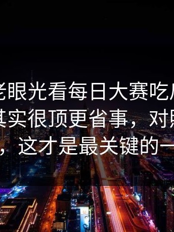别再用老眼光看每日大赛吃瓜：看似不起眼其实很顶更省事，对照才是主线，这才是最关键的一步