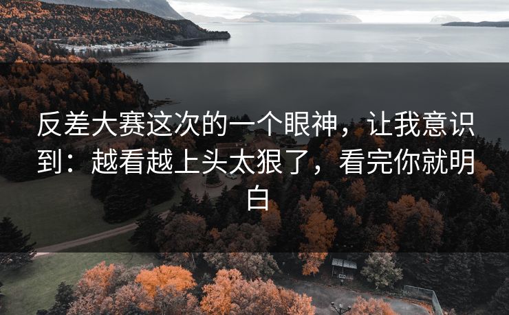 反差大赛这次的一个眼神，让我意识到：越看越上头太狠了，看完你就明白