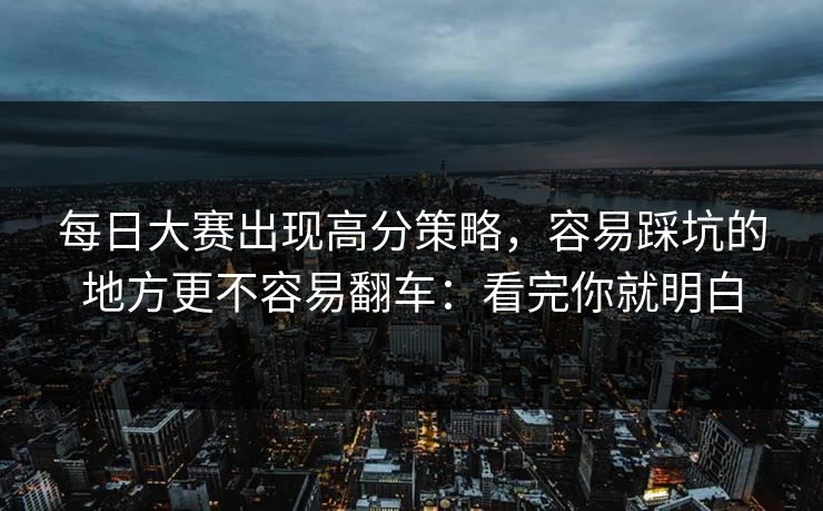 每日大赛出现高分策略，容易踩坑的地方更不容易翻车：看完你就明白
