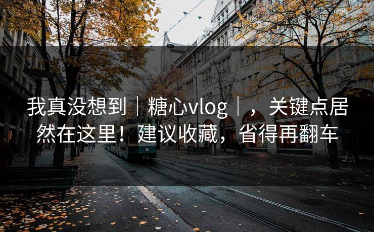 我真没想到|糖心vlog|,关键点居然在这里!建议收藏,省得再翻车 我真没想到|糖心vlog|,关键点居然在这里!建议收藏,省得再翻车